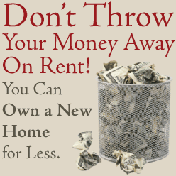 Don't Throw Your Money Away On Rent! When You Can Own a New Home for Less.
